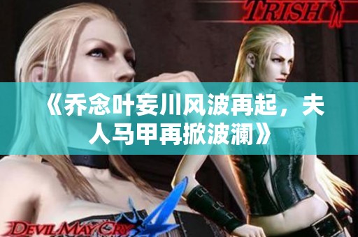 《喬念葉妄川風(fēng)波再起，夫人馬甲再掀波瀾》