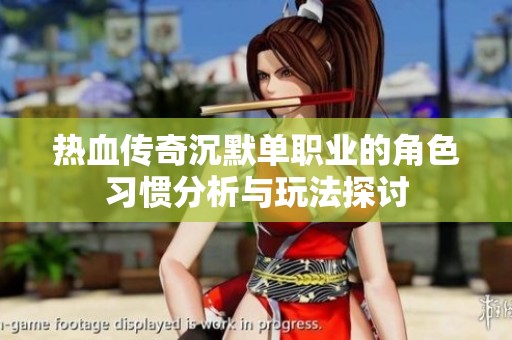 熱血傳奇沉默單職業(yè)的角色習(xí)慣分析與玩法探討
