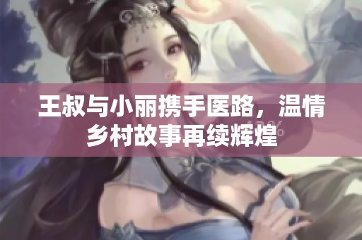 王叔與小麗攜手醫(yī)路<div   id=