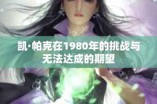 凱·帕克在1980年的挑戰(zhàn)與無法達成的期望