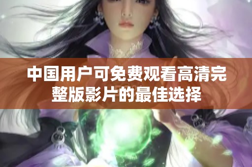 中國用戶可免費觀看高清完整版影片的最佳選擇