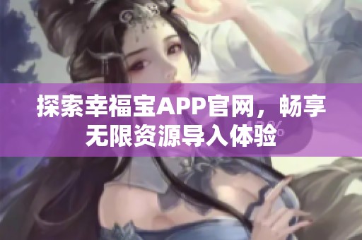 探索幸福寶APP官網(wǎng)，暢享無(wú)限資源導(dǎo)入體驗(yàn)