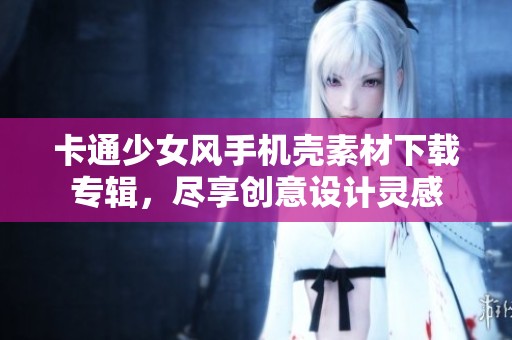 卡通少女風(fēng)手機(jī)殼素材下載專輯<div   id=