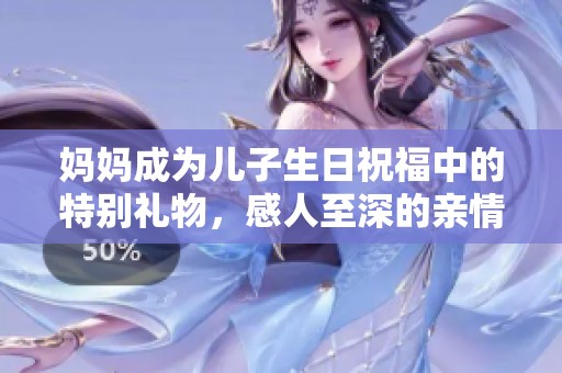 媽媽成為兒子生日祝福中的特別禮物，感人至深的親情時刻