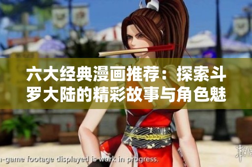 六大經(jīng)典漫畫推薦：探索斗羅大陸的精彩故事與角色魅力