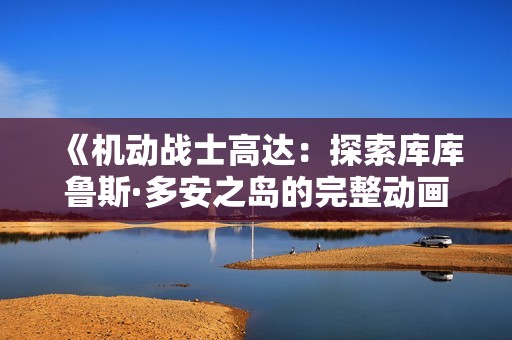 《機(jī)動(dòng)戰(zhàn)士高達(dá)：探索庫(kù)庫(kù)魯斯·多安之島的完整動(dòng)畫片》