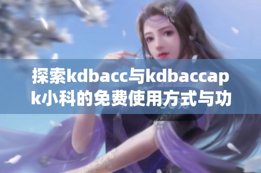 探索kdbacc與kdbaccapk小科的免費使用方式與功能分析