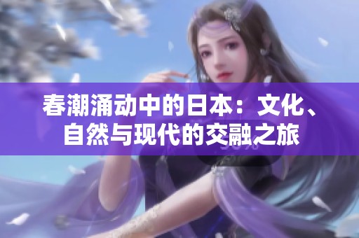 春潮涌動中的日本：文化、自然與現(xiàn)代的交融之旅