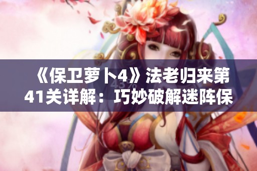 《保衛(wèi)蘿卜4》法老歸來(lái)第41關(guān)詳解：巧妙破解迷陣保衛(wèi)胡蘿卜