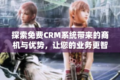 探索免費(fèi)CRM系統(tǒng)帶來(lái)的商機(jī)與優(yōu)勢(shì)<div   id=