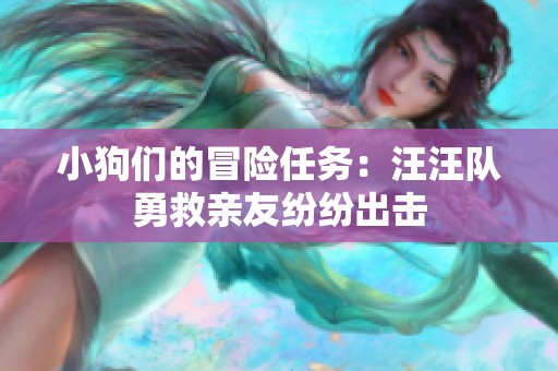 小狗們的冒險(xiǎn)任務(wù)：汪汪隊(duì)勇救親友紛紛出擊