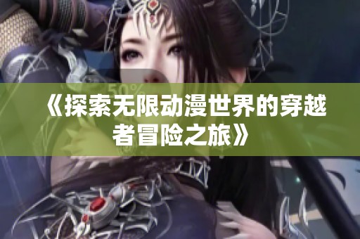 《探索無(wú)限動(dòng)漫世界的穿越者冒險(xiǎn)之旅》