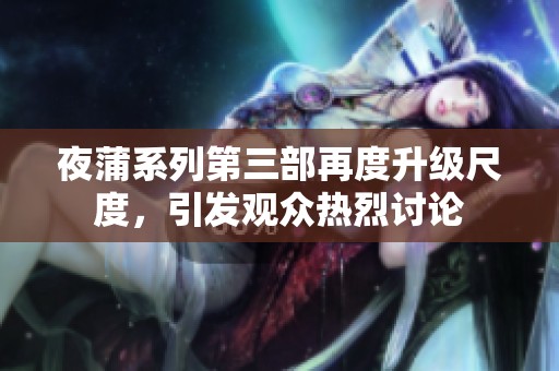 夜蒲系列第三部再度升級(jí)尺度<div   id=