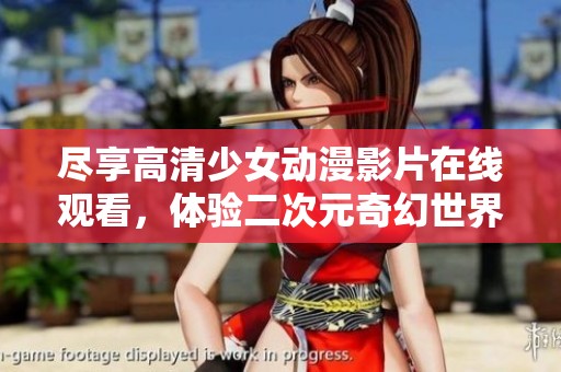盡享高清少女動(dòng)漫影片在線觀看，體驗(yàn)二次元奇幻世界
