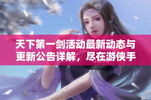 天下第一劍活動最新動態(tài)與更新公告詳解<div   id=