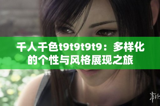 千人千色t9t9t9t9：多樣化的個(gè)性與風(fēng)格展現(xiàn)之旅