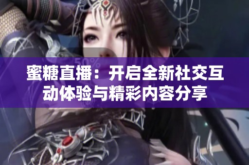 蜜糖直播：開(kāi)啟全新社交互動(dòng)體驗(yàn)與精彩內(nèi)容分享