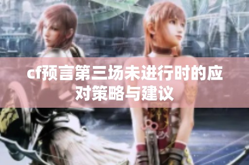 cf預言第三場未進行時的應對策略與建議