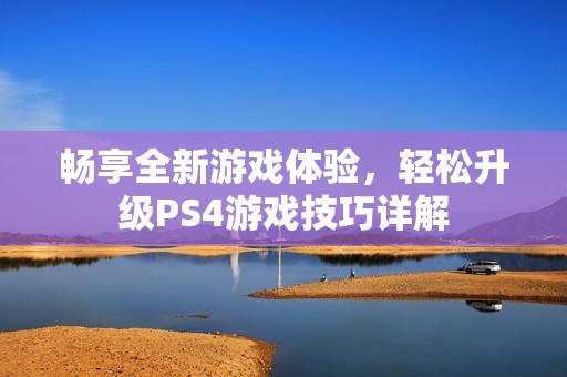 暢享全新游戲體驗，輕松升級PS4游戲技巧詳解