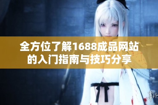 全方位了解1688成品網(wǎng)站的入門指南與技巧分享