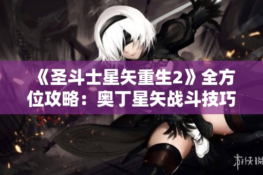 《圣斗士星矢重生2》全方位攻略：奧丁星矢戰(zhàn)斗技巧與策略分享