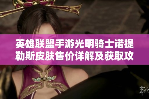 英雄聯(lián)盟手游光明騎士諾提勒斯皮膚售價詳解及獲取攻略