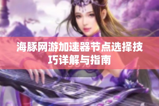海豚網(wǎng)游加速器節(jié)點(diǎn)選擇技巧詳解與指南