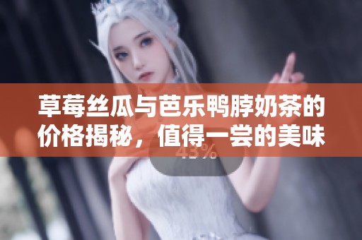 草莓絲瓜與芭樂鴨脖奶茶的價(jià)格揭秘<div   id=
