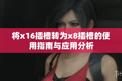 將x16插槽轉(zhuǎn)為x8插槽的使用指南與應(yīng)用分析
