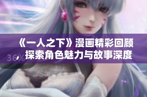 《一人之下》漫畫(huà)精彩回顧，探索角色魅力與故事深度