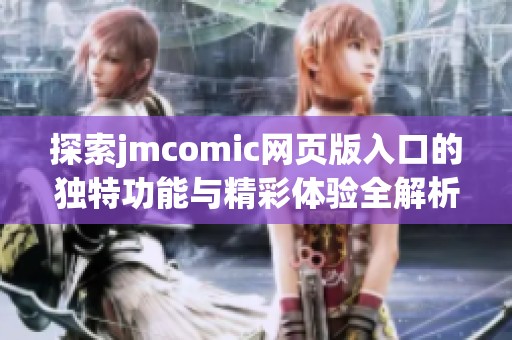 探索jmcomic網(wǎng)頁(yè)版入口的獨(dú)特功能與精彩體驗(yàn)全解析