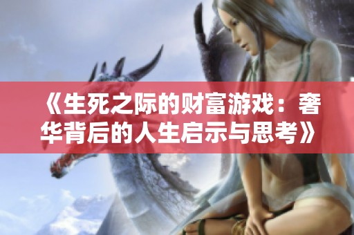《生死之際的財(cái)富游戲：奢華背后的人生啟示與思考》