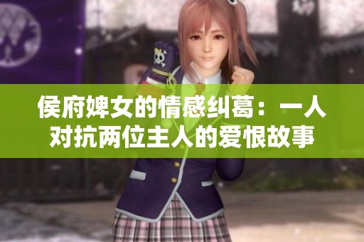 侯府婢女的情感糾葛：一人對(duì)抗兩位主人的愛恨故事