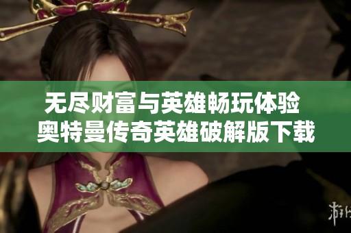 無盡財(cái)富與英雄暢玩體驗(yàn) 奧特曼傳奇英雄破解版下載指南