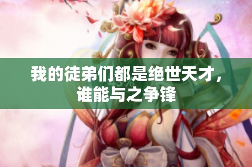我的徒弟們都是絕世天才<div   id=