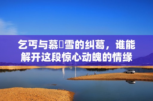 乞丐與慕葇雪的糾葛，誰能解開這段驚心動(dòng)魄的情緣
