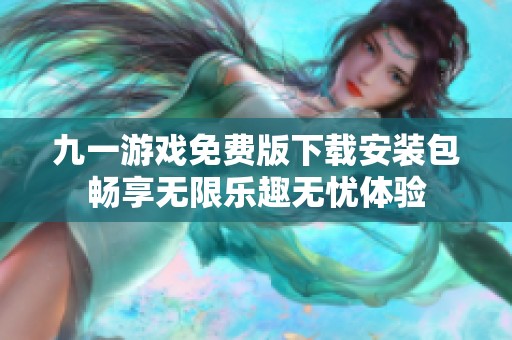 九一游戲免費版下載安裝包暢享無限樂趣無憂體驗