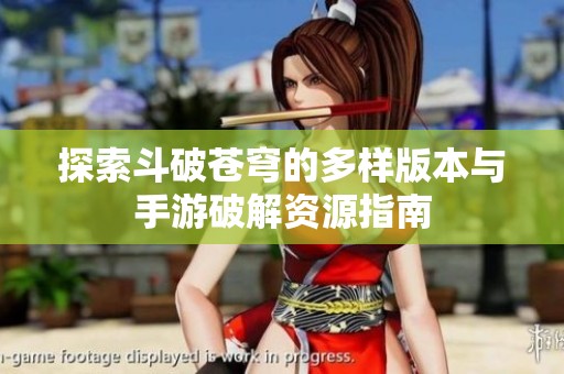 探索斗破蒼穹的多樣版本與手游破解資源指南