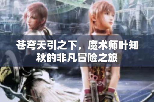 蒼穹天引之下，魔術(shù)師葉知秋的非凡冒險(xiǎn)之旅