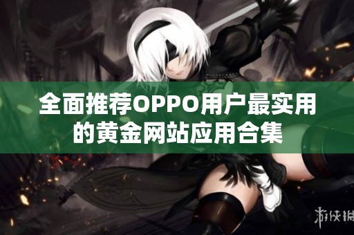全面推薦OPPO用戶最實(shí)用的黃金網(wǎng)站應(yīng)用合集
