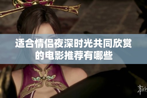 適合情侶夜深時(shí)光共同欣賞的電影推薦有哪些
