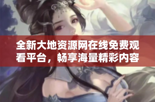 全新大地資源網(wǎng)在線免費觀看平臺<div   id=