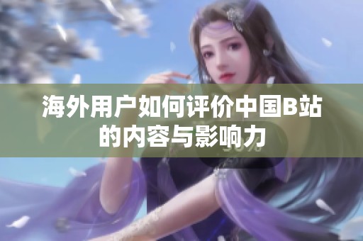 海外用戶如何評價中國B站的內容與影響力