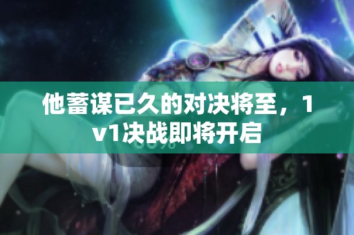 他蓄謀已久的對(duì)決將至，1v1決戰(zhàn)即將開啟