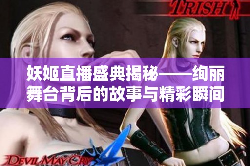妖姬直播盛典揭秘——絢麗舞臺背后的故事與精彩瞬間