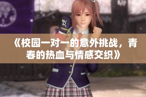 《校園一對(duì)一的意外挑戰(zhàn)，青春的熱血與情感交織》
