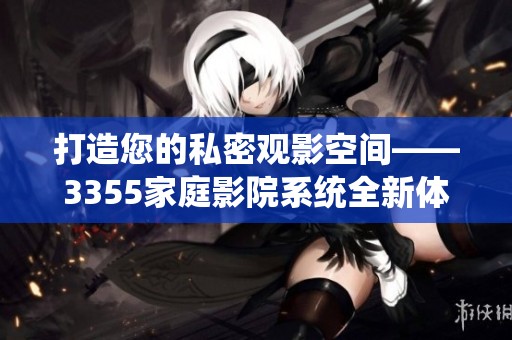 打造您的私密觀影空間——3355家庭影院系統(tǒng)全新體驗