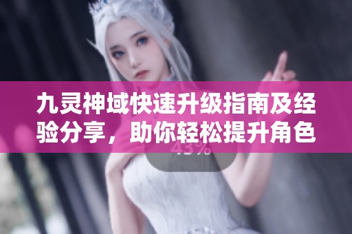 九靈神域快速升級指南及經(jīng)驗分享，助你輕松提升角色等級