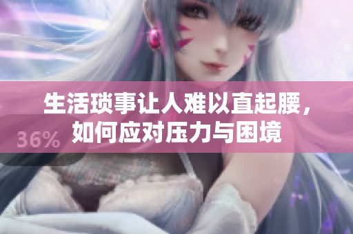 生活瑣事讓人難以直起腰<div   id=