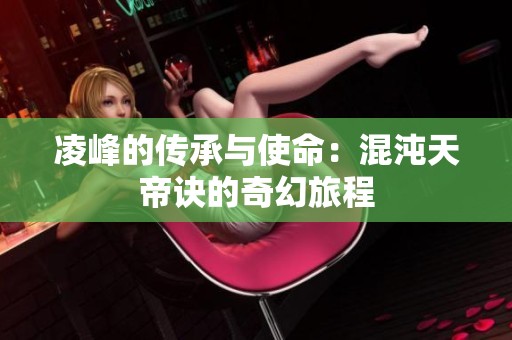 凌峰的傳承與使命：混沌天帝訣的奇幻旅程